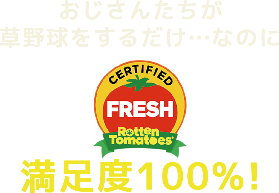 おじさんたちが草野球をするだけ…なのにRottenTomatoes100％fresh！