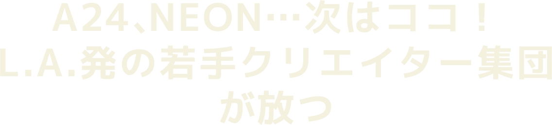 A24、NEON…次はココ！L.A.発の若手クリエイター集団が放つ