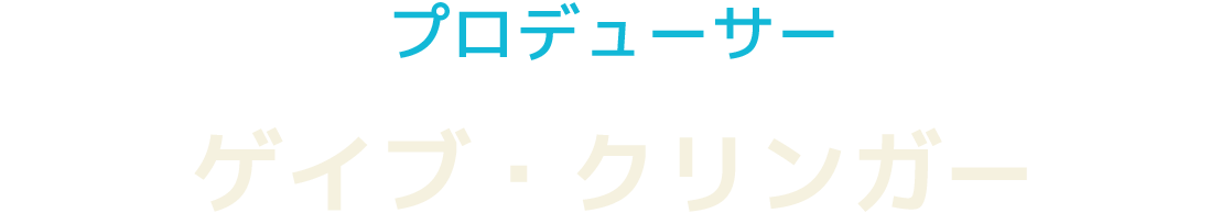 プロデューサー　ゲイブ・クリンガー
