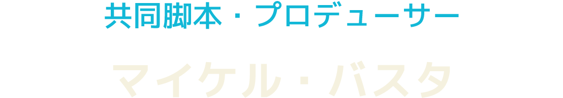 共同脚本・プロデューサー　マイケル・バスタ